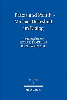 Praxis und Politik - Michael Oakeshott im Dialog (POLITIKA, Band 8)