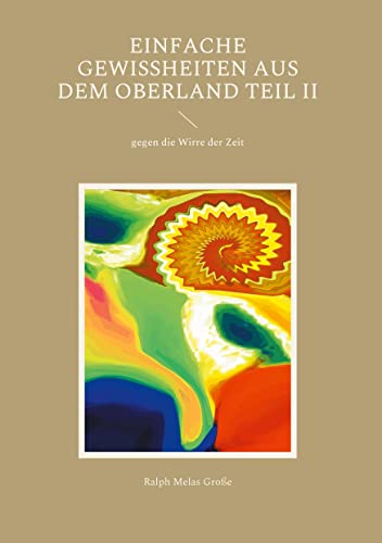 Einfache Gewissheiten aus dem Oberland Teil II: gegen die Wirre der Zeit (Poetische Schriften)
