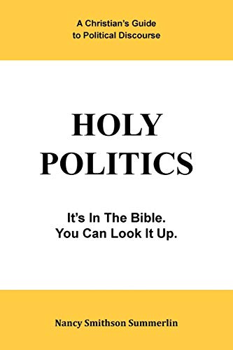 Holy Politics: A Christian’s Guide to Political Discourse: A Christian's Guide to Political Discourse: It's in the Bible; You Can Look It Up.