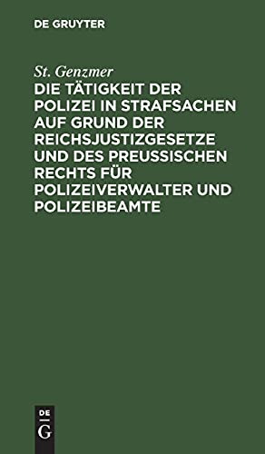 Die Tätigkeit der Polizei in Strafsachen auf Grund der Reichsjustizgesetze und des Preußischen Rechts für Polizeiverwalter und Polizeibeamte