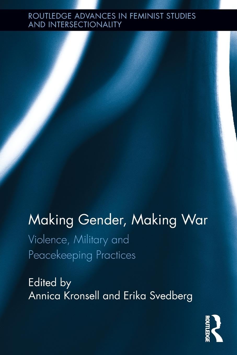 Making Gender, Making War: Violence, Military and Peacekeeping Practices (Routledge Advances in Feminist Studies and Intersectionality)