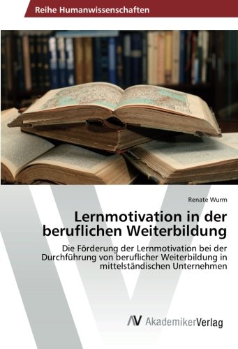 Lernmotivation in der beruflichen Weiterbildung: Die Förderung der Lernmotivation bei der Durchführung von beruflicher Weiterbildung in mittelständischen Unternehmen