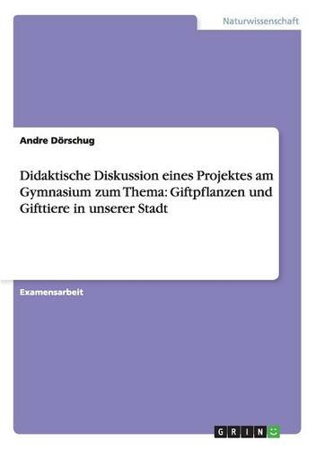 Didaktische Diskussion eines Projektes am Gymnasium zum Thema: Giftpflanzen und Gifttiere in unserer Stadt