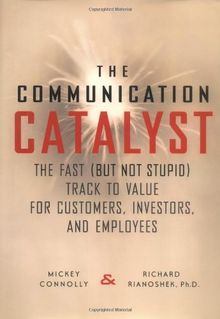 The Communication Catalyst: The Fast (But Not Stupid) Track to Value for Customers, Investors and Employees