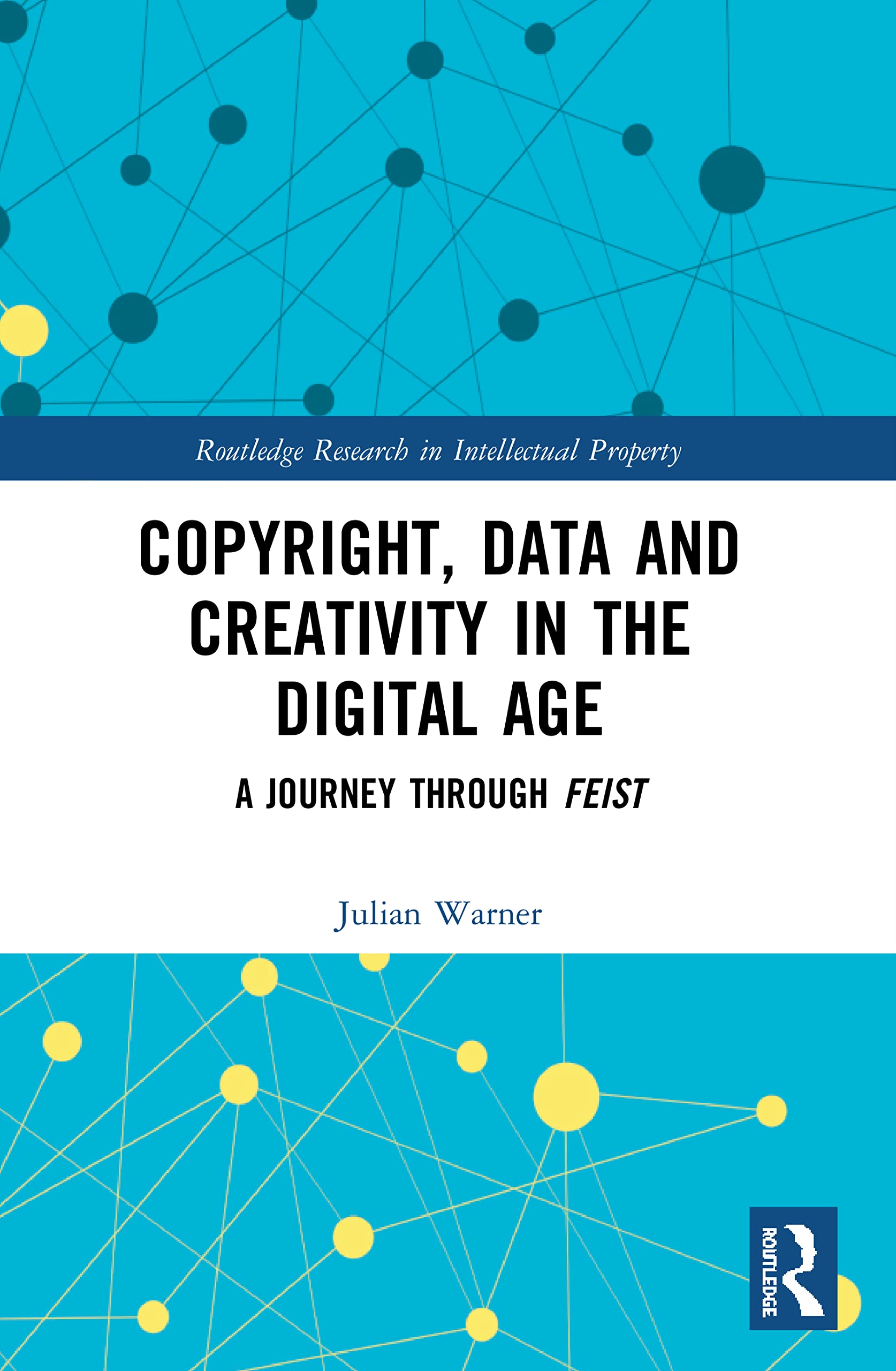 Copyright, Data and Creativity in the Digital Age: A Journey through Feist (Routledge Research in Intellectual Property)