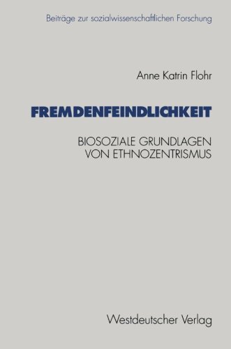 Fremdenfeindlichkeit: Biosoziale Grundlagen Von Ethnozentrismus (Beiträge Zur Sozialwissenschaftlichen Forschung) (German Edition)