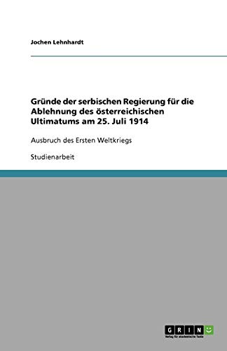 Gründe der serbischen Regierung für die Ablehnung des österreichischen Ultimatums am 25. Juli 1914: Ausbruch des Ersten Weltkriegs