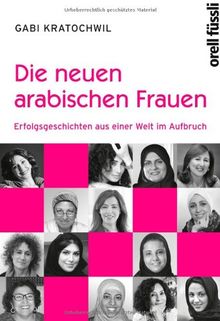 Die neuen arabischen Frauen: Erfolgsgeschichten aus einer Welt im Aufbruch