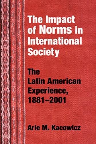 Impact of Norms in International Society: The Latin American Experience, 1881-2001 (The Helen Kellogg Institute For International Studies Series)