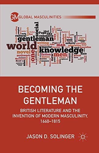 Becoming the Gentleman: British Literature and the Invention of Modern Masculinity, 1660-1815 (Global Masculinities)