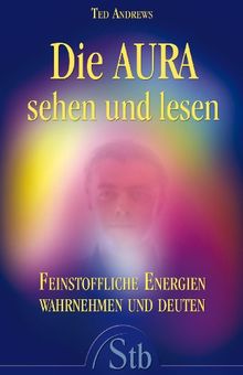 Die Aura sehen und lesen - Feinstoffliche Energien wahrnehmen und deuten