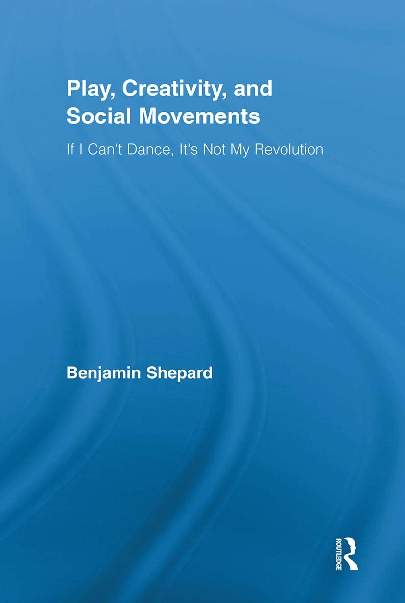 Play, Creativity, and Social Movements: If I Can't Dance, It's Not My Revolution (Routledge Advances in Sociology, Band 57)