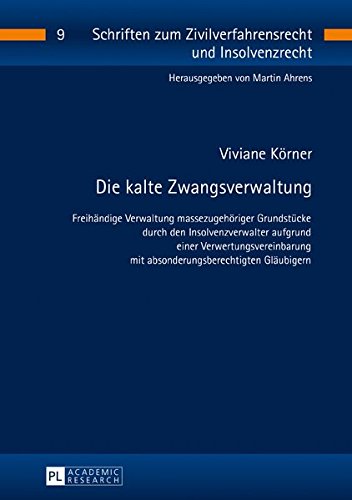 Die kalte Zwangsverwaltung: Freihändige Verwaltung massezugehöriger Grundstücke durch den Insolvenzverwalter aufgrund einer Verwertungsvereinbarung ... zum Zivilverfahrensrecht und Insolvenzrecht)