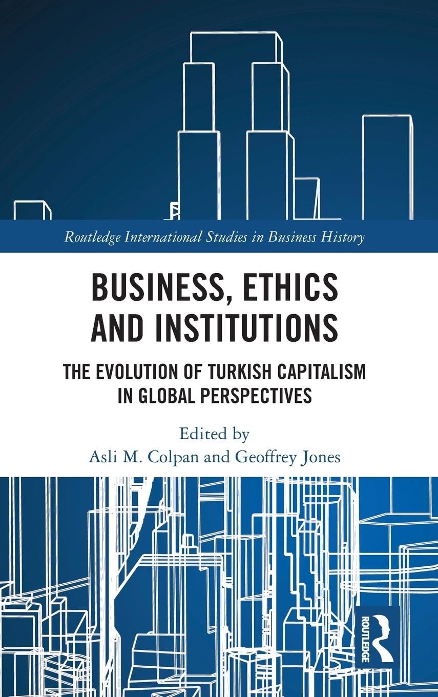 Business, Ethics and Institutions: The Evolution of Turkish Capitalism in Global Perspectives (Routledge International Studies in Business History)