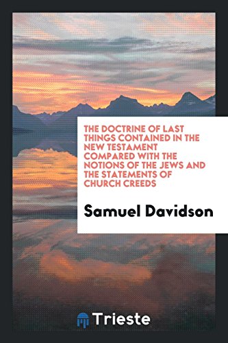 The Doctrine of Last Things Contained in the New Testament Compared with the Notions of the Jews and the Statements of Church Creeds