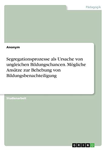 Segregationsprozesse als Ursache von ungleichen Bildungschancen. Mögliche Ansätze zur Behebung von Bildungsbenachteiligung