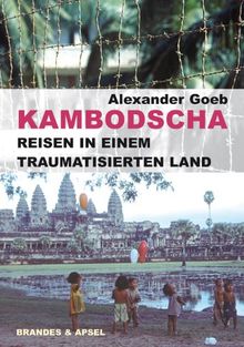 Kambodscha - Reisen in einem traumatisierten Land: Von den Roten Khmer zum Tribunal der späten Sühne