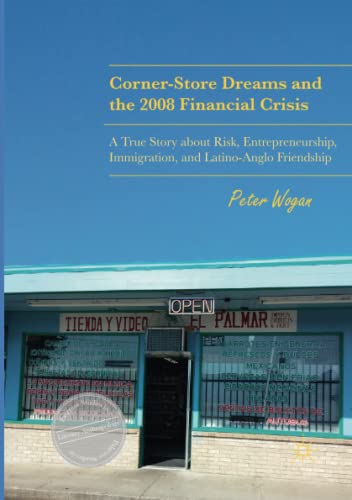Corner-Store Dreams and the 2008 Financial Crisis: A True Story about Risk, Entrepreneurship, Immigration, and Latino-Anglo Friendship (Palgrave Studies in Literary Anthropology)