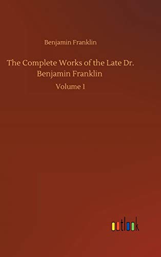 The Complete Works of the Late Dr. Benjamin Franklin: Volume 1