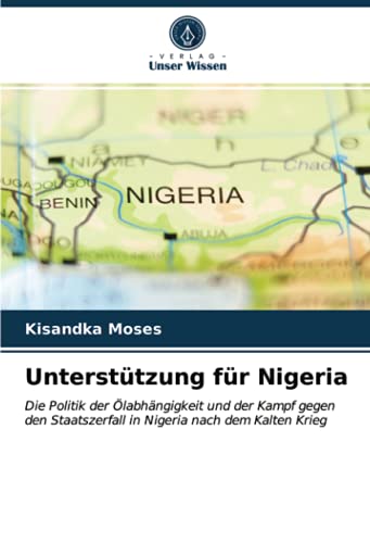 Unterstützung für Nigeria: Die Politik der Ölabhängigkeit und der Kampf gegen den Staatszerfall in Nigeria nach dem Kalten Krieg
