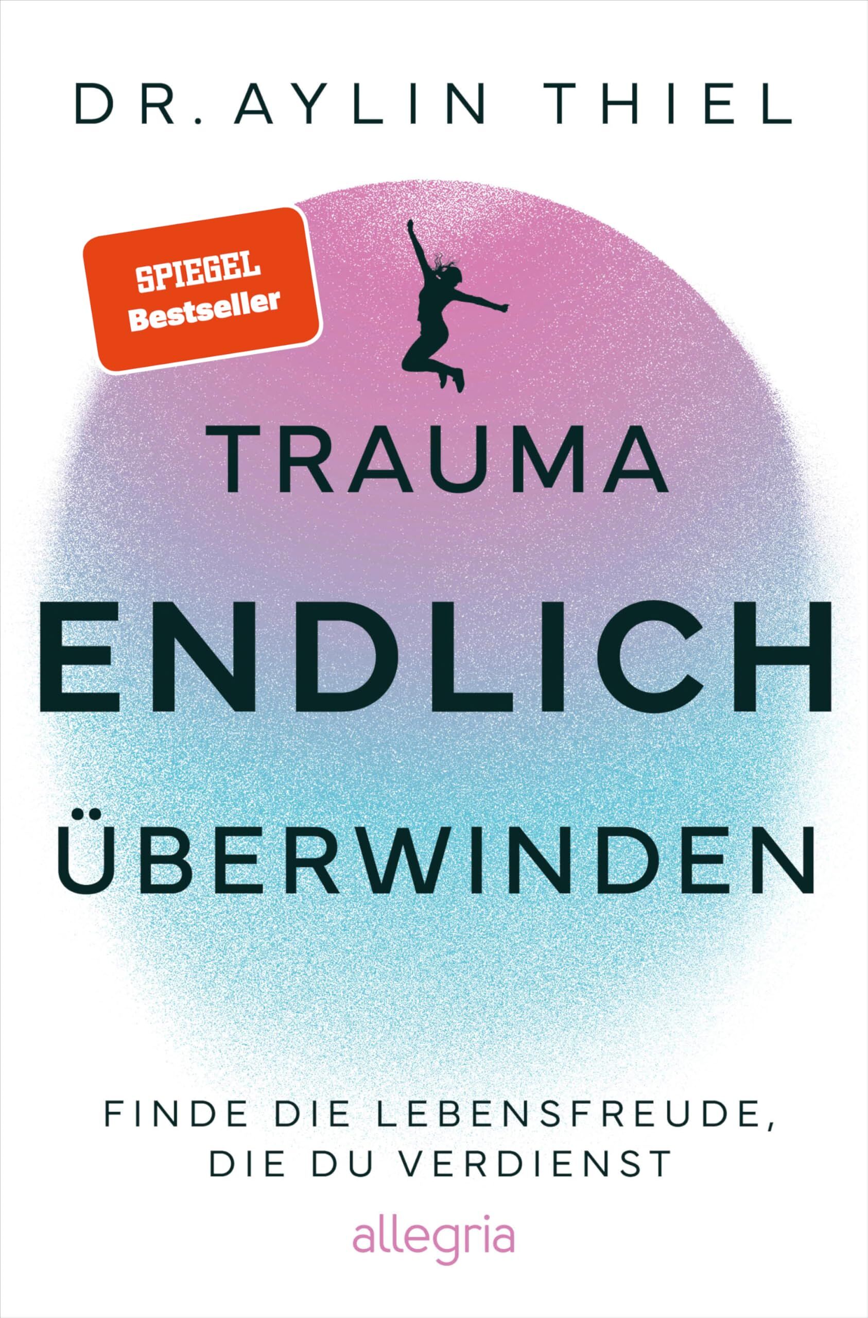 Thiel, Dr. Aylin Trauma Endlich überwinden, Finde Die Lebensfreude, Die Du Verdienst | Schritt Für Schritt Zur Eigenen Heilung