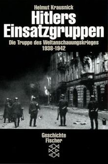 Hitlers Einsatzgruppen. Die Truppen des Weltanschauungskrieges 1938-1942