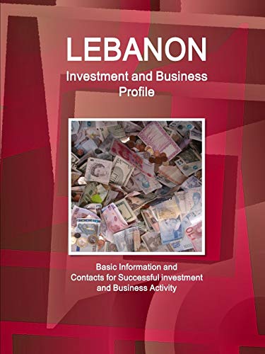Lebanon Investment and Business Profile - Basic Information and Contacts for Successful investment and Business Activity (World Investment and Business Profiles Library)