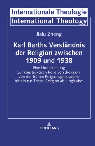 Karl Barths Verständnis der Religion zwischen 1909 und 1938: Eine Untersuchung zur konstruktiven Rolle von ¿Religion¿ von der frühen ... Theologie / International Theology, Band 22)