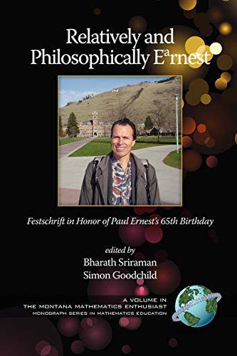 Relatively and Philosophically Earnest: Festschrift in honor of Paul Ernest's 65th Birthday (The Montana Mathematics Enthusiast: Monograph Series in Mathematics Education)
