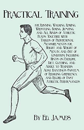 Ed James Practical Training For Running, Walking, Rowing, Wrestling, Boxing, Jumping, And All Kinds Of Athletic Feats; Together With Tables Of Proportional ...