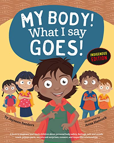 Jayneen Sanders My Body! What I Say Goes! Indigenous Edition, Teach Children Body Safety, Safe/Unsafe Touch, Private Parts, Secrets/Surprises, Consent, Respect (Int