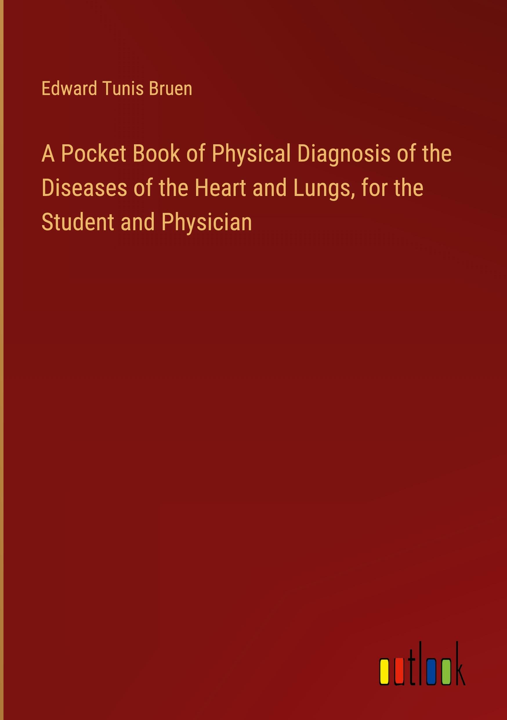 A Pocket Book of Physical Diagnosis of the Diseases of the Heart and Lungs, for the Student and Physician