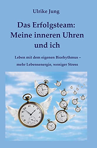 Das Erfolgsteam: Meine inneren Uhren und ich: Leben mit dem eigenen Biorhythmus – mehr Lebensenergie, weniger Stress
