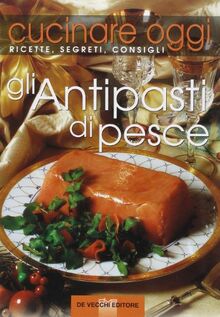 Cucinare oggi. Ricette, segreti, consigli. Antipasti di pesce
