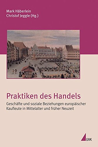 Praktiken des Handels. Geschäfte und soziale Beziehungen europäischer Kaufleute in Mittelalter und früher Neuzeit (Irseer Schriften N.F.)