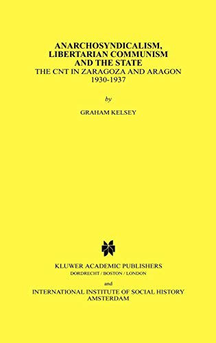 Anarchosyndicalism, Libertarian Communism and the State: The CNT in Zaragoza and Aragon, 1930-1937 (Studies in Social History, 11, Band 11)