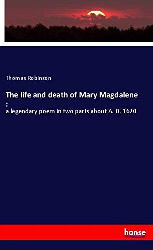 The life and death of Mary Magdalene :: a legendary poem in two parts about A. D. 1620