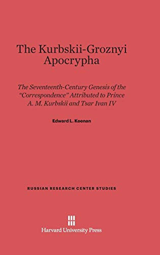 The Kurbskii-Groznyi Apocrypha: The Seventeenth-Century Genesis of the Correspondence Attributed to Prince A. M. Kurbskii and Tsar Ivan IV (Russian Research Center Studies, Band 66)