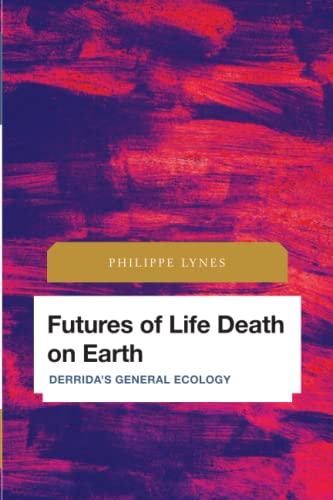 Futures of Life Death on Earth: Derrida's General Ecology (Future Perfect: Images of the Time to Come in Philosophy, Politics and Cultural Studies)