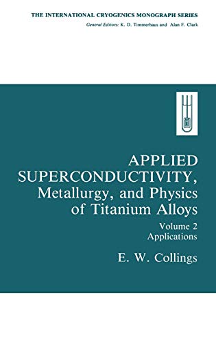 Applied Superconductivity, Metallurgy, and Physics of Titanium Alloys:: Volume 2: Applications (International Cryogenics Monograph Series)