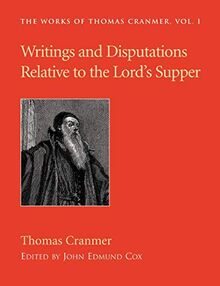 Writings and Disputations of Thomas Cranmer relative to the Sacrament of the Lord's Supper (Works of Thomas Cranmer, Band 1)