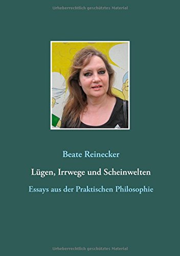 Lügen, Irrwege und Scheinwelten: Essays aus der Praktischen Philosophie