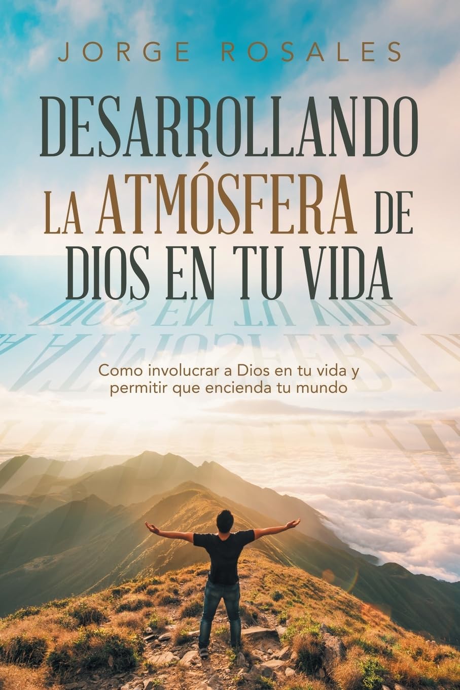 Desarrollando la atmósfera de Dios en tu vida: Como involucrar a Dios en tu vida y permitir que encienda tu mundo