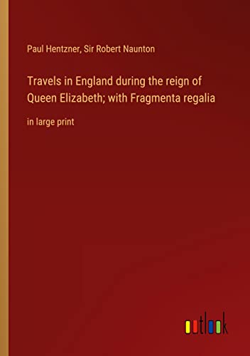 Travels in England during the reign of Queen Elizabeth; with Fragmenta regalia: in large print