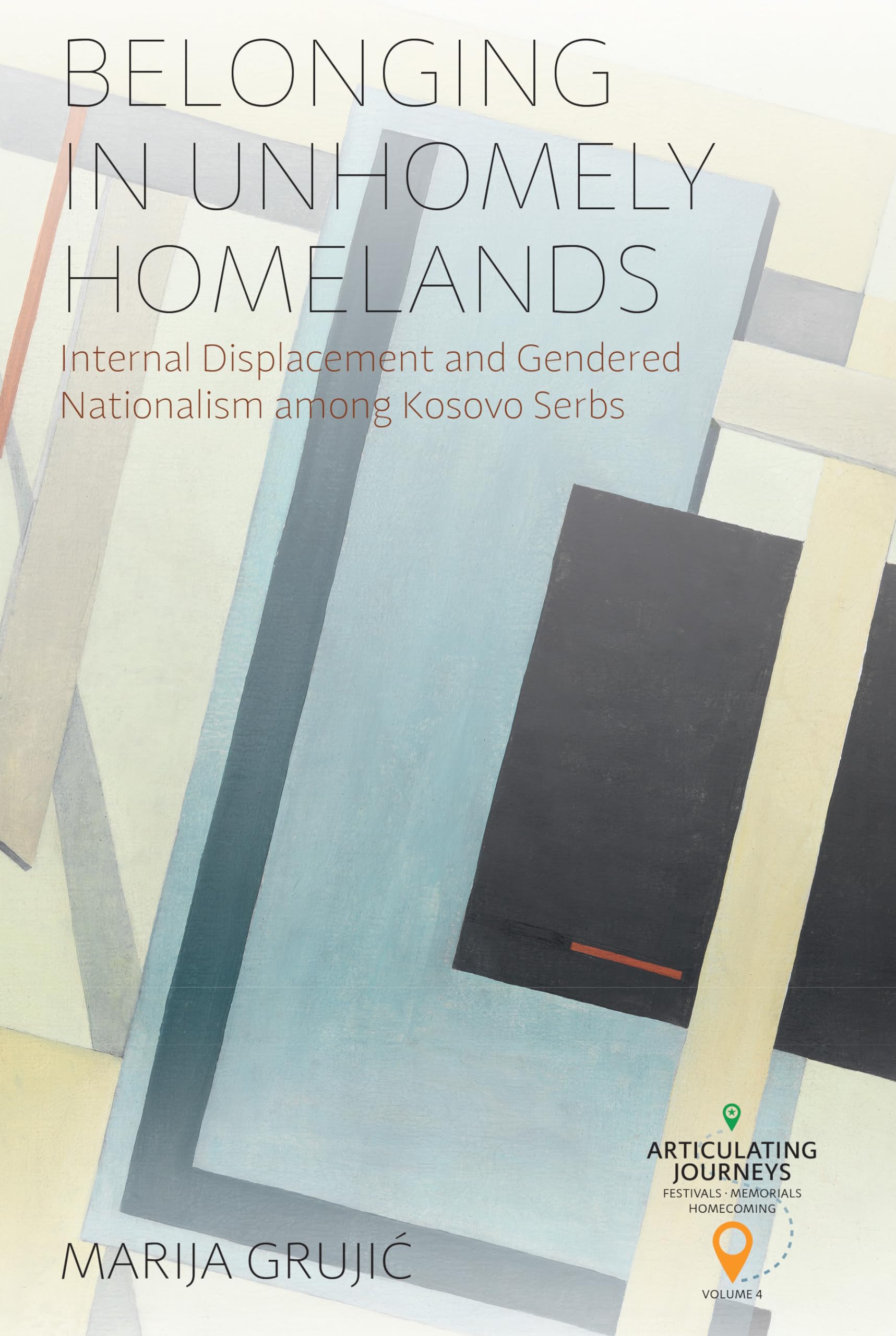 Belonging in Unhomely Homelands: Internal Displacement and Gendered Nationalism among Kosovo Serbs (Articulating Journeys: Festivals, Memorials, and Homecomings, 5)