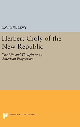Herbert Croly of the New Republic: The Life and Thought of an American Progressive (Princeton Legacy Library)