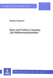 Natur und Freiheit in Goethes «Die Wahlverwandtschaften» (Europäische Hochschulschriften / European University Studies / Publications Universitaires Européennes)