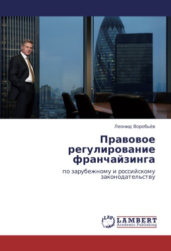 Правовое регулирование франчайзинга: по зарубежному и российскому законодательству: po zarubezhnomu i rossijskomu zakonodatel'stwu