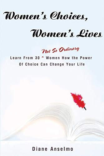 Women's Choices, Women's Lives: Learn From 30 Not So Ordinary Women How the Power Of Choice Can Change Your Life