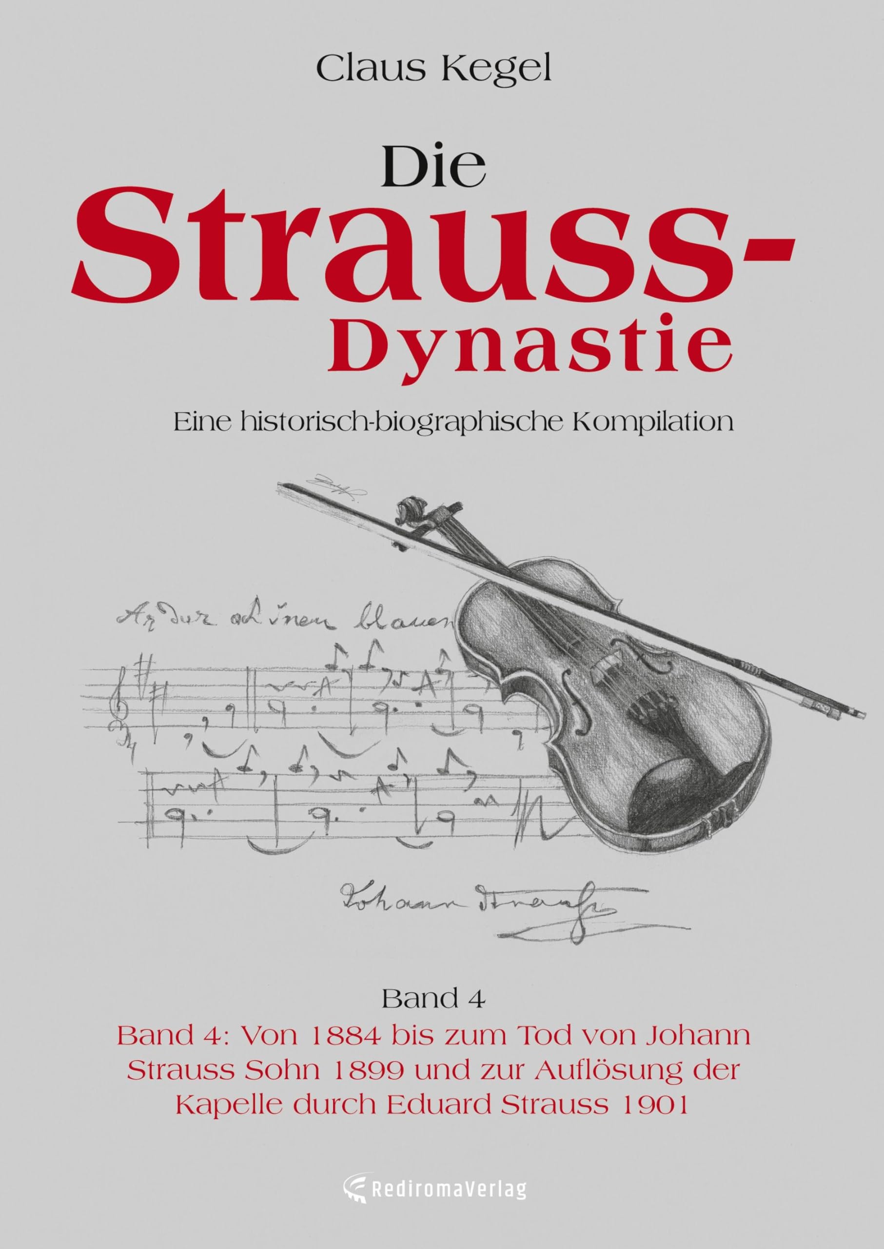 Die Strauss-Dynastie: Eine historisch-biographische Kompilation. Band 4: Von 1884 bis zum Tod von Johann Strauss Sohn 1899 und zur Auflösung der Kapelle durch Eduard Strauss 1901
